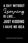 A DAY WITHOUT LEARNING IS LIKE… JUST KIDDING I HAVE NO IDEA #MEDIZINSTUDIUM: A5 Tagesplaner 120 Seiten | Geschenkideen für Ärzte | Medizinstudent … | Mediziner | Studenten Geschenke lustig Taschenbuch – 2. Oktober 2020